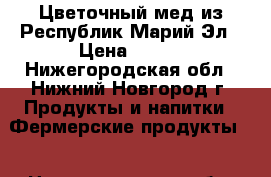 Цветочный мед из Республик Марий-Эл › Цена ­ 350 - Нижегородская обл., Нижний Новгород г. Продукты и напитки » Фермерские продукты   . Нижегородская обл.